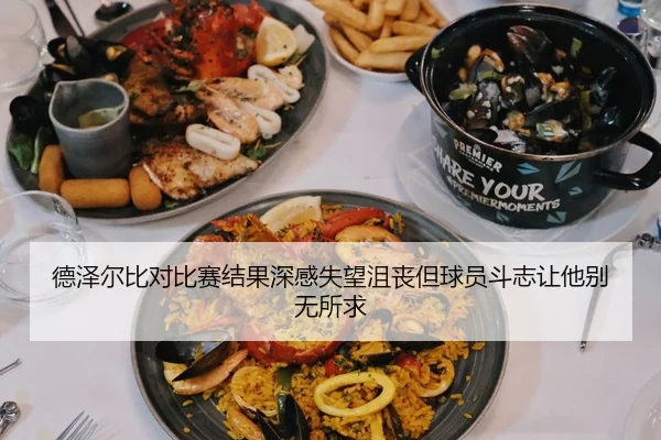 德泽尔比对比赛结果深感失望沮丧但球员斗志让他别无所求