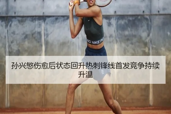 孙兴慜伤愈后状态回升热刺锋线首发竞争持续升温